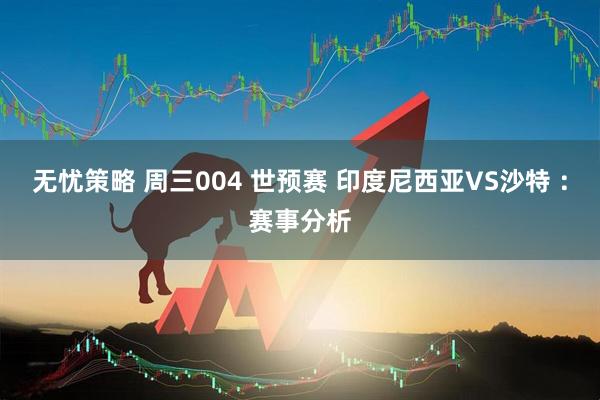 无忧策略 周三004 世预赛 印度尼西亚VS沙特 ：赛事分析