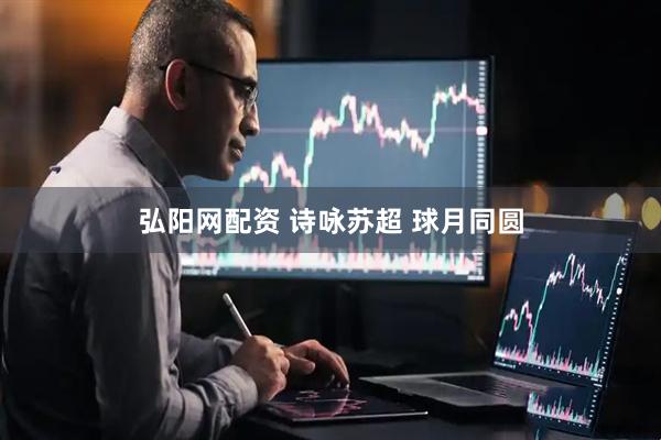 弘阳网配资 诗咏苏超 球月同圆