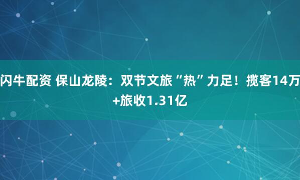 闪牛配资 保山龙陵：双节文旅“热”力足！揽客14万+旅收1.31亿