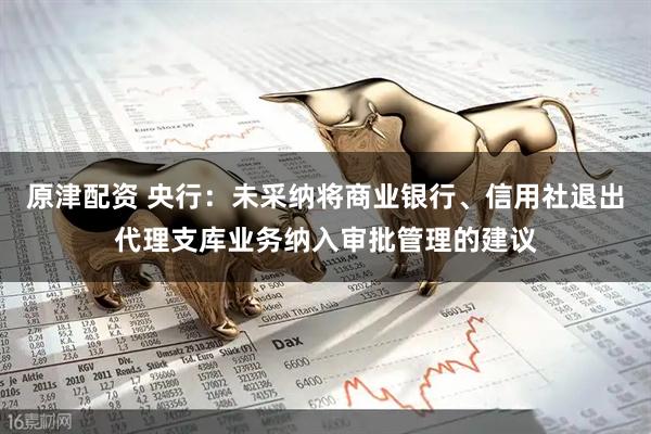 原津配资 央行：未采纳将商业银行、信用社退出代理支库业务纳入审批管理的建议