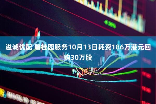 溢诚优配 碧桂园服务10月13日耗资186万港元回购30万股