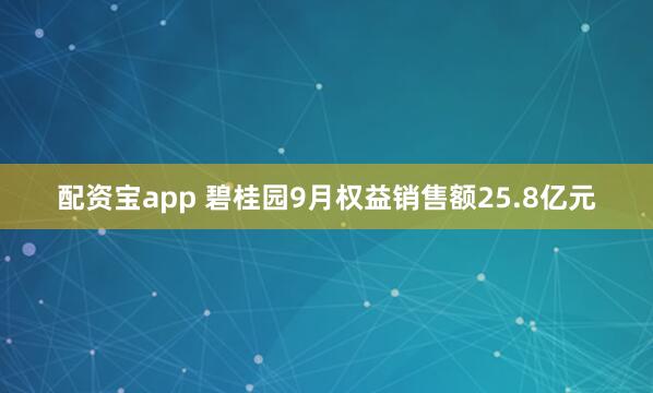 配资宝app 碧桂园9月权益销售额25.8亿元